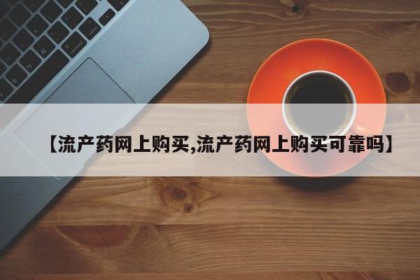 米非司酮片在线购买微信【流产药网上购买,流产药网上购买可靠吗】