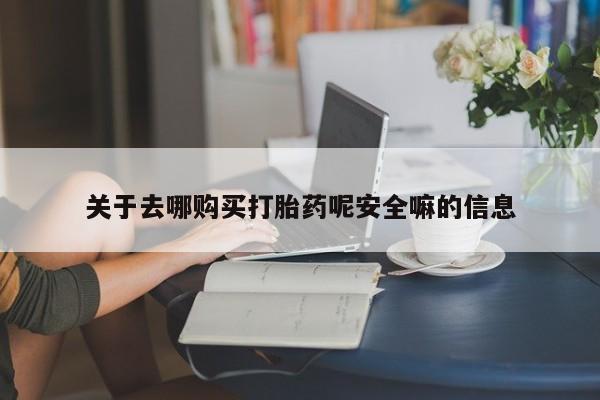 米非司酮片在线购买微信关于去哪购买打胎药呢安全嘛的信息