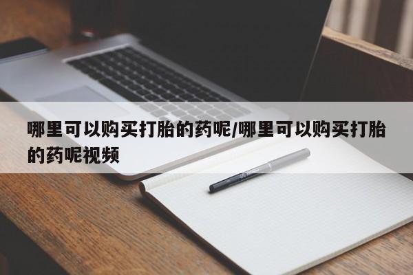 米非司酮片在线购买微信哪里可以购买打胎的药呢/哪里可以购买打胎的药呢视频