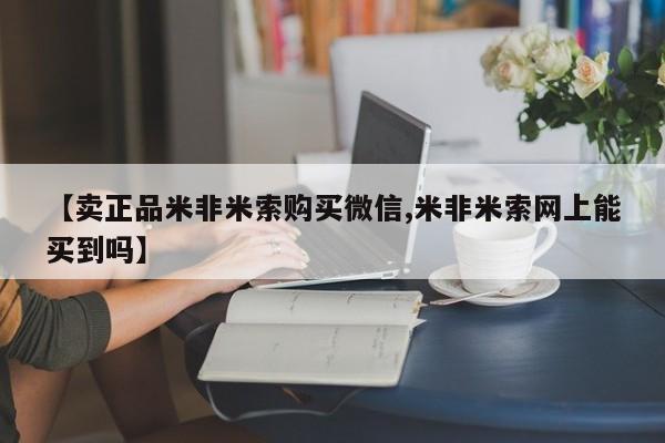 米非司酮片在线购买微信【卖正品米非米索购买微信,米非米索网上能买到吗】