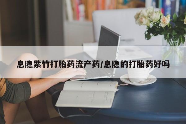 米非司酮片在线购买微信息隐紫竹打胎药流产药/息隐的打胎药好吗