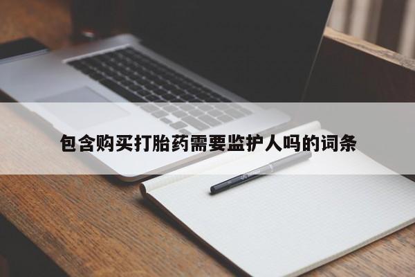 米非司酮片在线购买微信包含购买打胎药需要监护人吗的词条