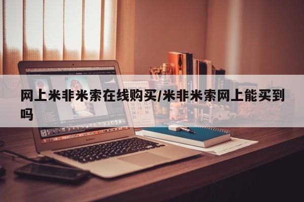 米非司酮片在线购买微信网上米非米索在线购买/米非米索网上能买到吗