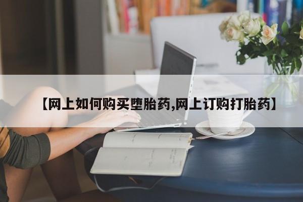 米非司酮片在线购买微信【网上如何购买堕胎药,网上订购打胎药】