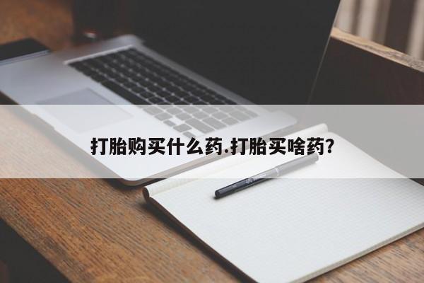 米非司酮片在线购买微信打胎购买什么药.打胎买啥药？